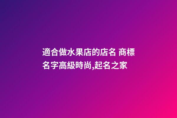 適合做水果店的店名 商標名字高級時尚,起名之家-第1張-店鋪起名-玄機派